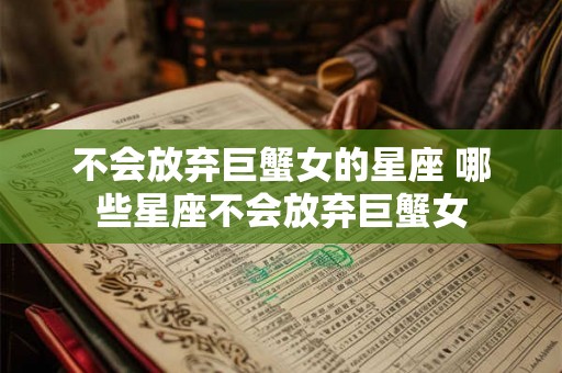 不会放弃巨蟹女的星座 哪些星座不会放弃巨蟹女