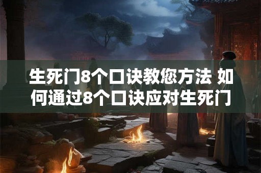 生死门8个口诀教您方法 如何通过8个口诀应对生死门