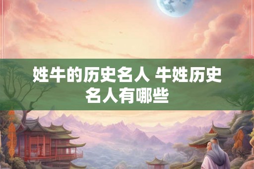 姓牛的历史名人 牛姓历史名人有哪些