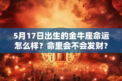 5月17日出生的金牛座命运怎么样？命里会不会发财？