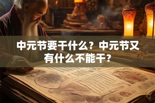 中元节要干什么?中元节又有什么不能干? 中元节要干什么?中元节又有什么不能干?