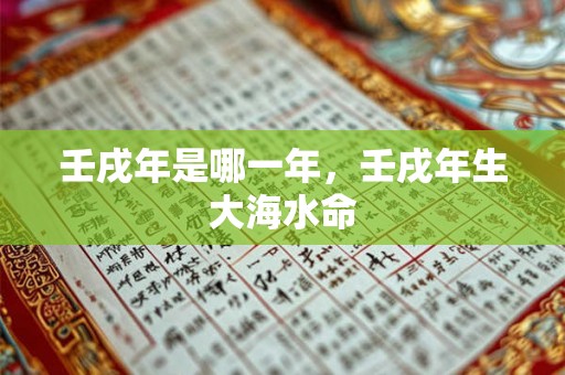 壬戌年是哪一年，壬戌年生大海水命