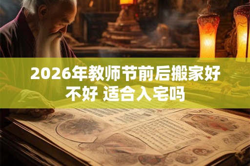 2026年教师节前后搬家好不好 适合入宅吗