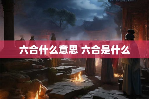 六合什么意思 六合是什么