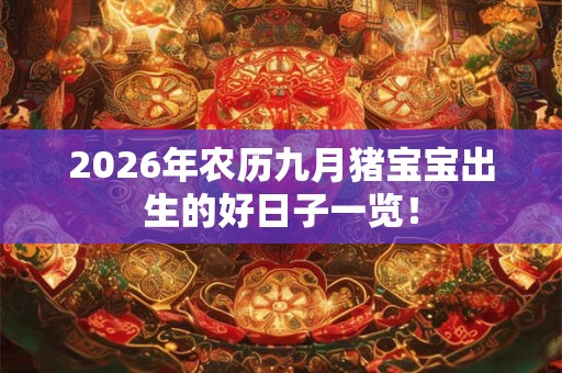 2026年农历九月猪宝宝出生的好日子一览！