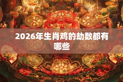 2026年生肖鸡的劫数都有哪些