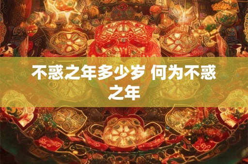 不惑之年多少岁 何为不惑之年