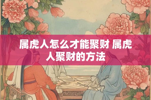 属虎人怎么才能聚财 属虎人聚财的方法