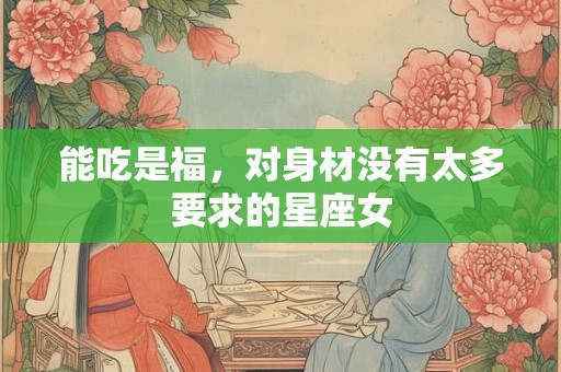 能吃是福，对身材没有太多要求的星座女