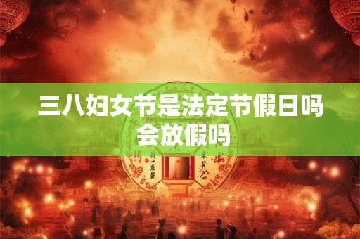 三八妇女节是法定节假日吗 会放假吗