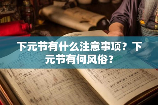 下元节有什么注意事项?下元节有何风俗? 下元节有什么注意事项?下元节有何风俗?