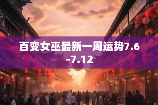 百变女巫最新一周运势7.6-7.12