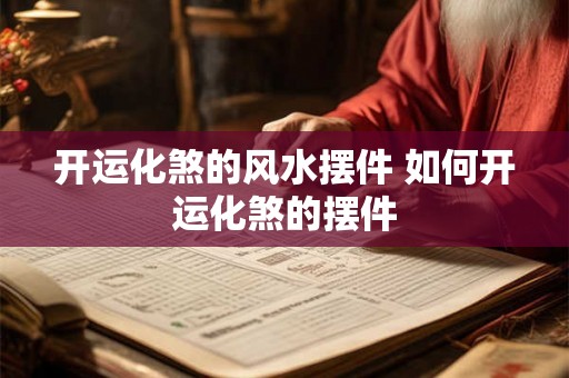 开运化煞的风水摆件 如何开运化煞的摆件