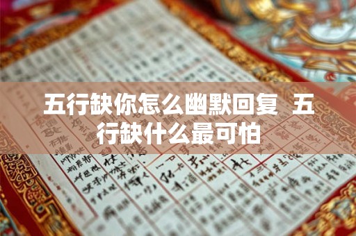 五行缺你怎么幽默回复  五行缺什么最可怕