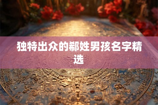 独特出众的郗姓男孩名字精选