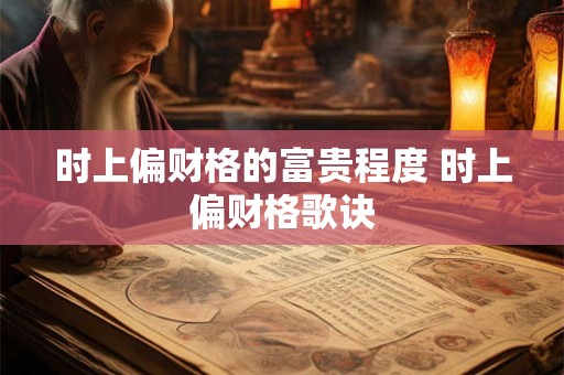 时上偏财格的富贵程度 时上偏财格歌诀 时上偏财格的富贵程度 时上偏财格歌诀