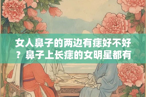 女人鼻子的两边有痣好不好？鼻子上长痣的女明星都有谁？