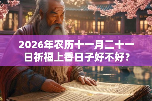 2026年农历十一月二十一日祈福上香日子好不好？