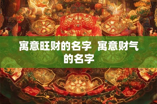 寓意旺财的名字  寓意财气的名字