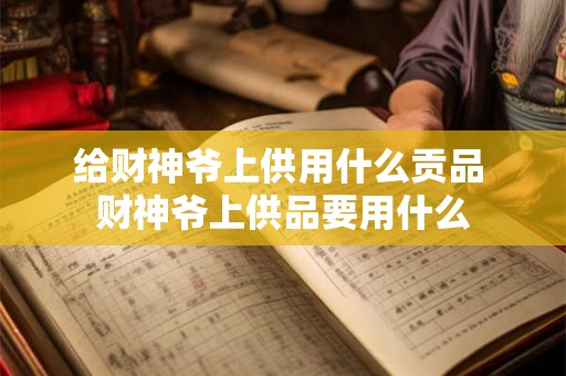给财神爷上供用什么贡品 财神爷上供品要用什么