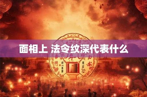 面相上 法令纹深代表什么