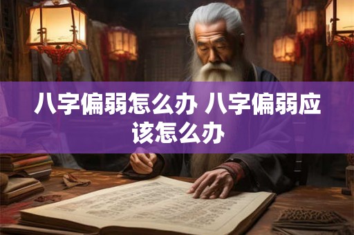 八字偏弱怎么办 八字偏弱应该怎么办