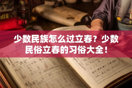少数民族怎么过立春？少数民俗立春的习俗大全！
