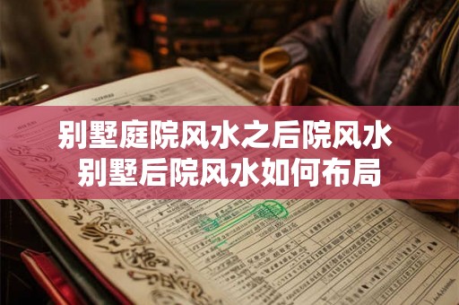 别墅庭院风水之后院风水 别墅后院风水如何布局