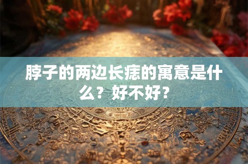 脖子的两边长痣的寓意是什么?好不好? 脖子的两边长痣的寓意是什么?好不好?
