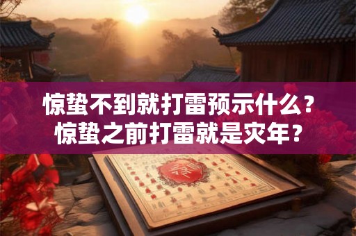 惊蛰不到就打雷预示什么？惊蛰之前打雷就是灾年？