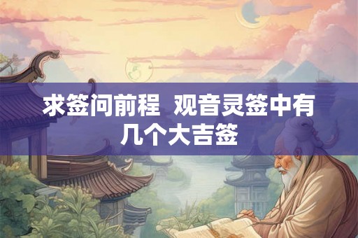 求签问前程  观音灵签中有几个大吉签
