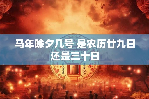 马年除夕几号 是农历廿九日还是三十日