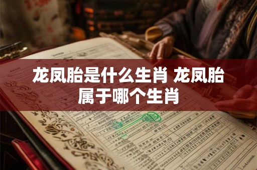 龙凤胎是什么生肖 龙凤胎属于哪个生肖