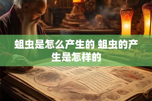 蛆虫是怎么产生的 蛆虫的产生是怎样的