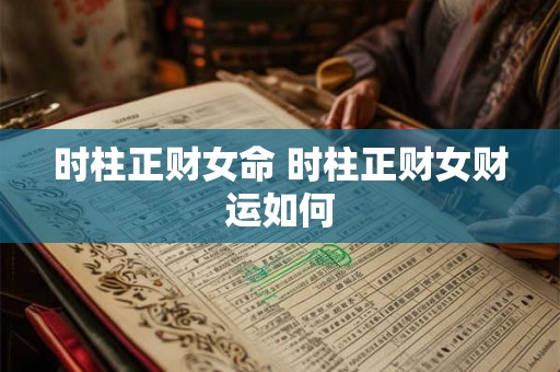 时柱正财女命 时柱正财女财运如何