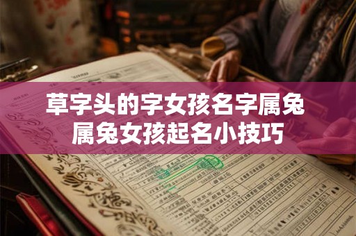 草字头的字女孩名字属兔 属兔女孩起名小技巧 草字头的字女孩名字属兔 属兔女孩起名小技巧