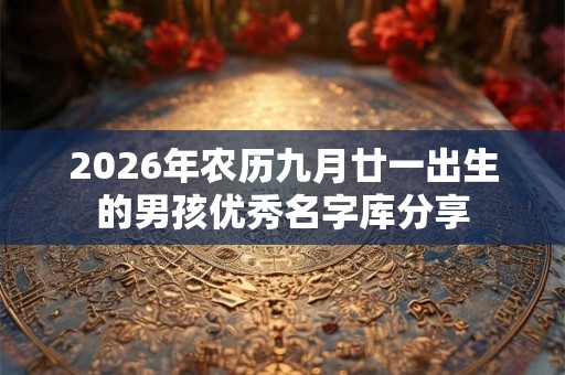 2026年农历九月廿一出生的男孩优秀名字库分享