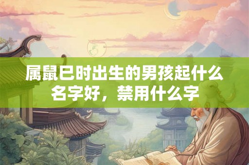 属鼠巳时出生的男孩起什么名字好，禁用什么字