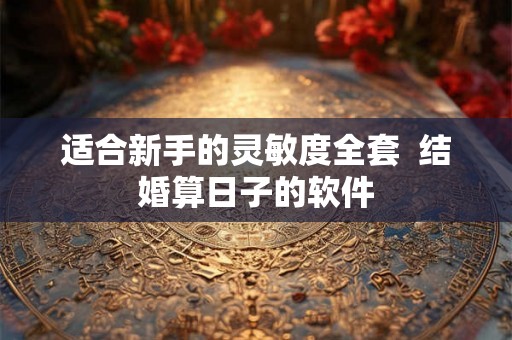适合新手的灵敏度全套  结婚算日子的软件