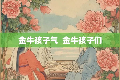 金牛孩子气  金牛孩子们