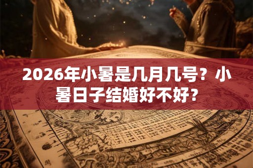 2026年小暑是几月几号？小暑日子结婚好不好？
