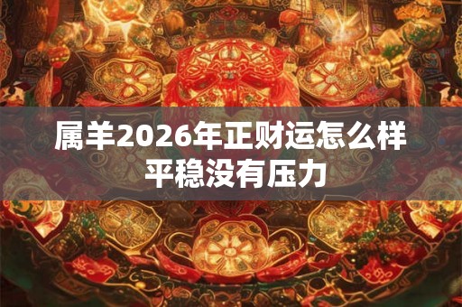 属羊2026年正财运怎么样 平稳没有压力