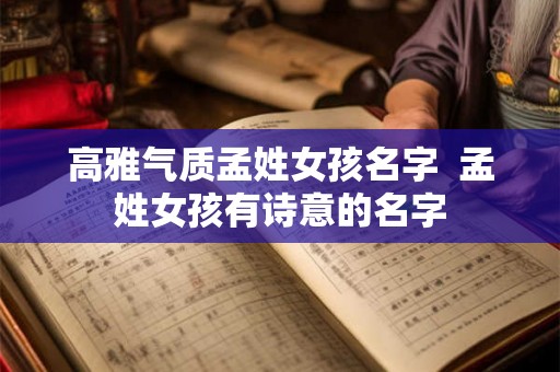高雅气质孟姓女孩名字 孟姓女孩有诗意的名字 高雅气质孟姓女孩名字 孟姓女孩有诗意的名字