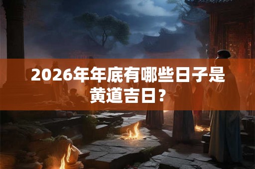 2026年年底有哪些日子是黄道吉日？