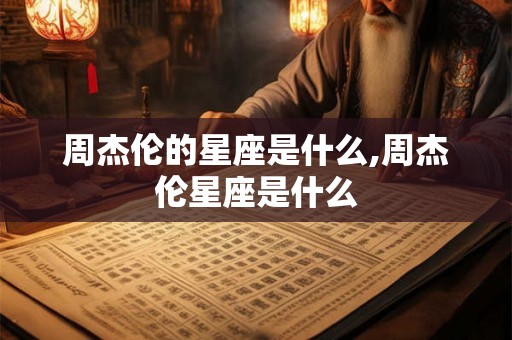 周杰伦的星座是什么,周杰伦星座是什么 周杰伦的星座是什么,周杰伦星座是什么
