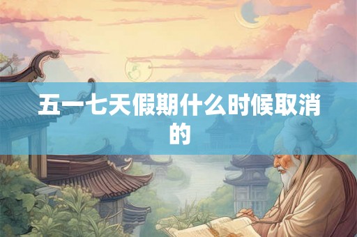 五一七天假期什么时候取消的