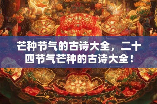 芒种节气的古诗大全，二十四节气芒种的古诗大全！