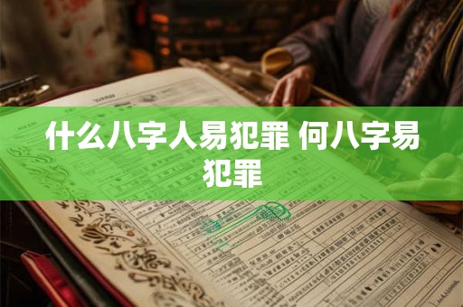 什么八字人易犯罪 何八字易犯罪
