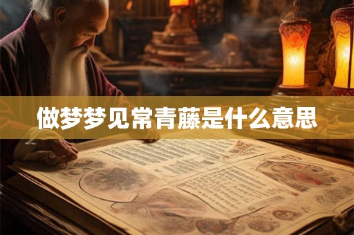 做梦梦见常青藤是什么意思 做梦梦见常青藤是什么意思