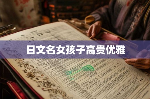 日文名女孩子高贵优雅 日文名女孩子高贵优雅